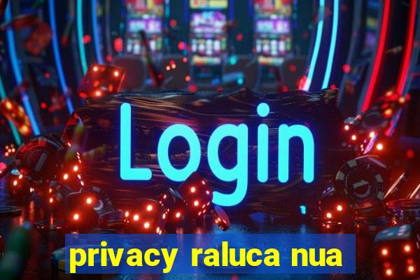 privacy raluca nua