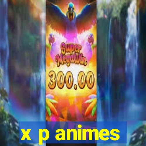 x p animes