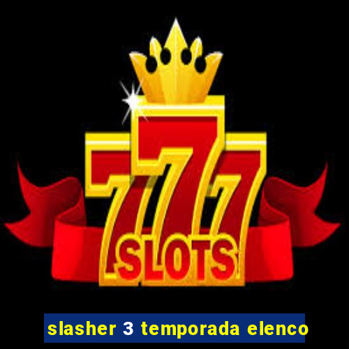 slasher 3 temporada elenco