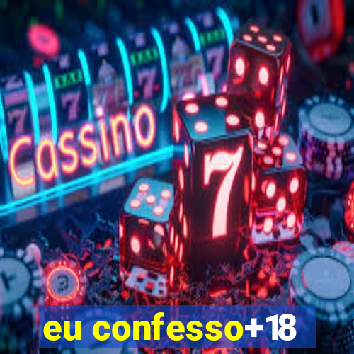 eu confesso+18