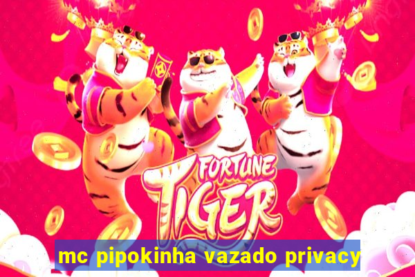 mc pipokinha vazado privacy