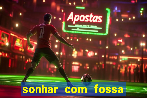 sonhar com fossa de fezes cheia