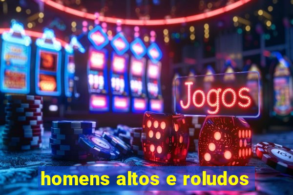 homens altos e roludos