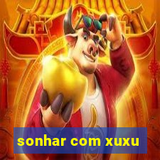 sonhar com xuxu