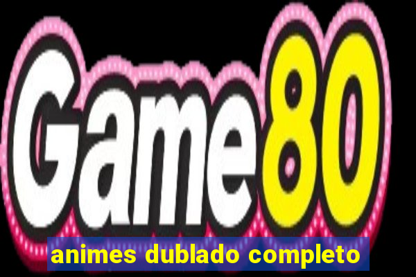 animes dublado completo