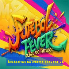 leucocitos no exame preventivo