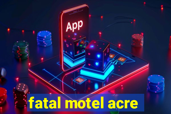 fatal motel acre