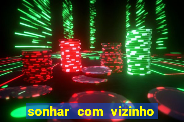 sonhar com vizinho jogo do bicho