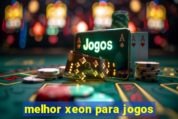 melhor xeon para jogos