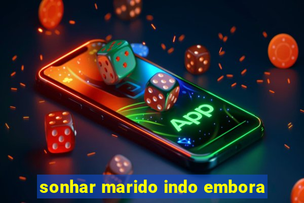 sonhar marido indo embora