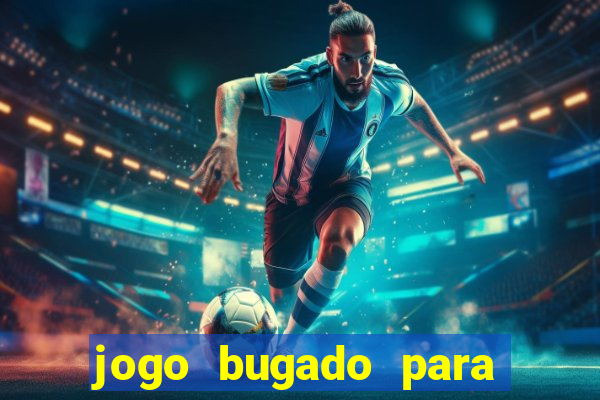 jogo bugado para ganhar dinheiro