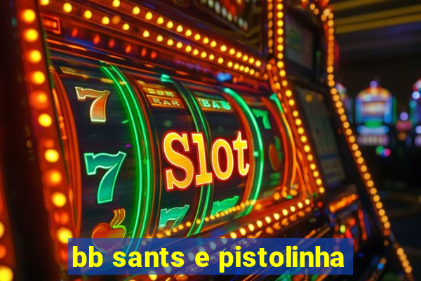 bb sants e pistolinha