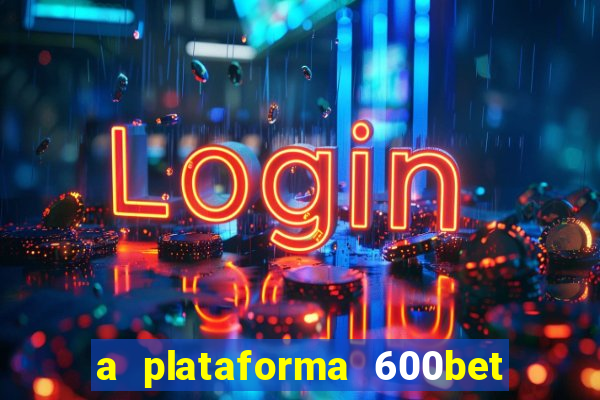 a plataforma 600bet é confiável