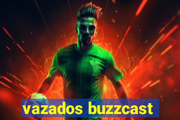 vazados buzzcast