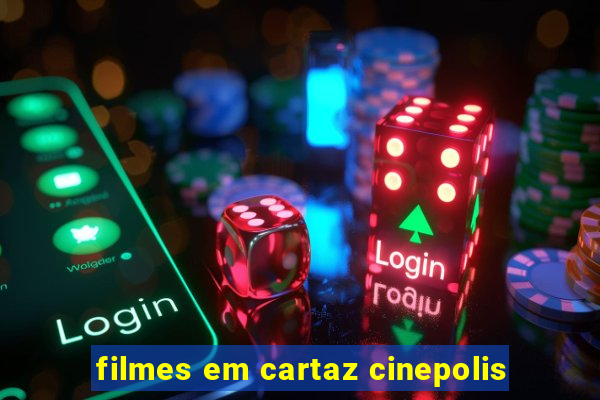 filmes em cartaz cinepolis