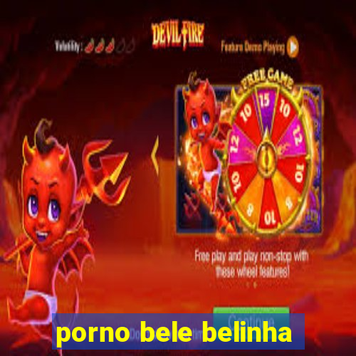 porno bele belinha