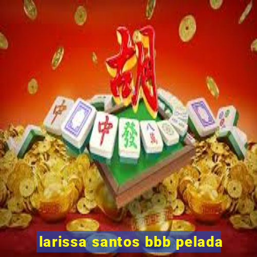 larissa santos bbb pelada