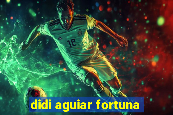 didi aguiar fortuna