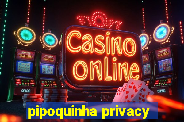 pipoquinha privacy