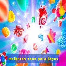 melhores xeon para jogos