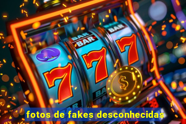 fotos de fakes desconhecidas