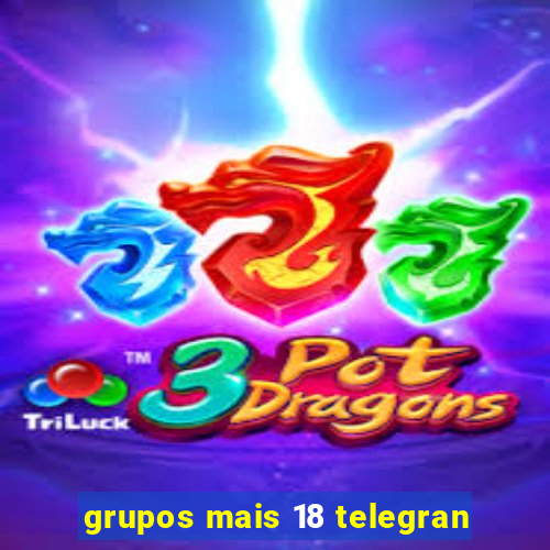 grupos mais 18 telegran