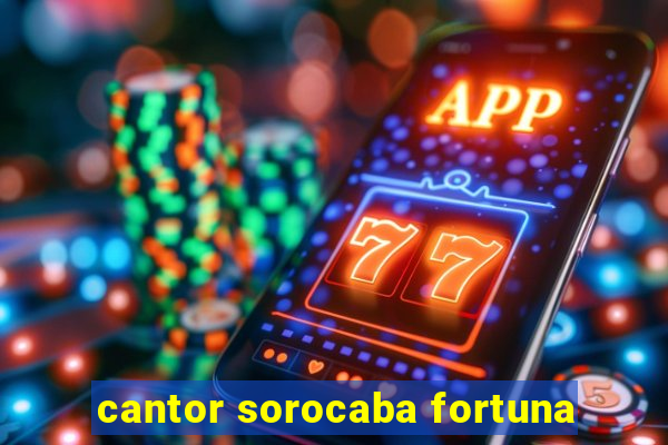 cantor sorocaba fortuna