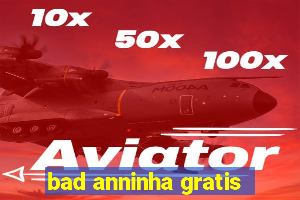 bad anninha gratis