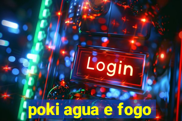 poki agua e fogo