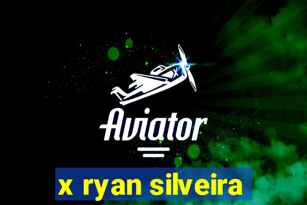 x ryan silveira