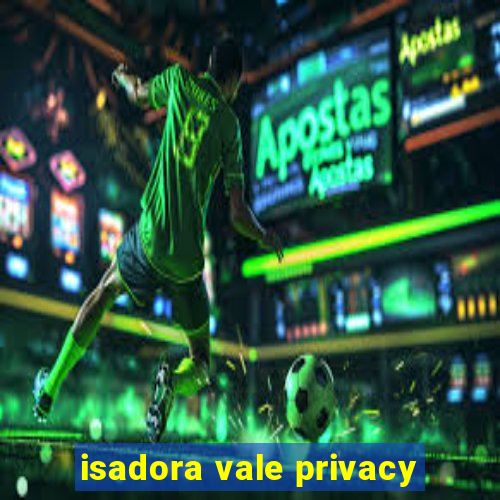 isadora vale privacy