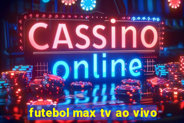 futebol max tv ao vivo