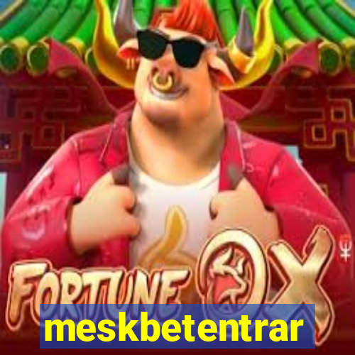 meskbetentrar